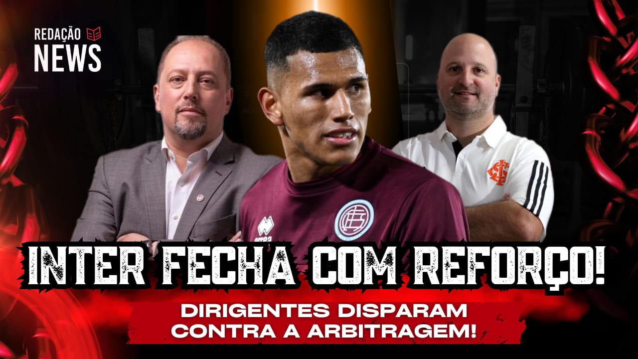 Redação News: Inter fecha com reforço | Dirigentes disparam contra a arbitragem